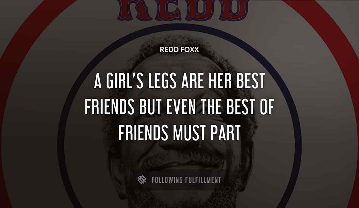 a girl s legs are her best friends but even the best of friends must part Redd Foxx quote