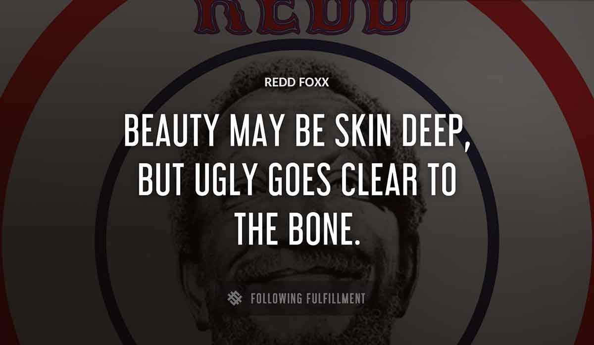 beauty may be skin deep but ugly goes clear to the bone Redd Foxx quote