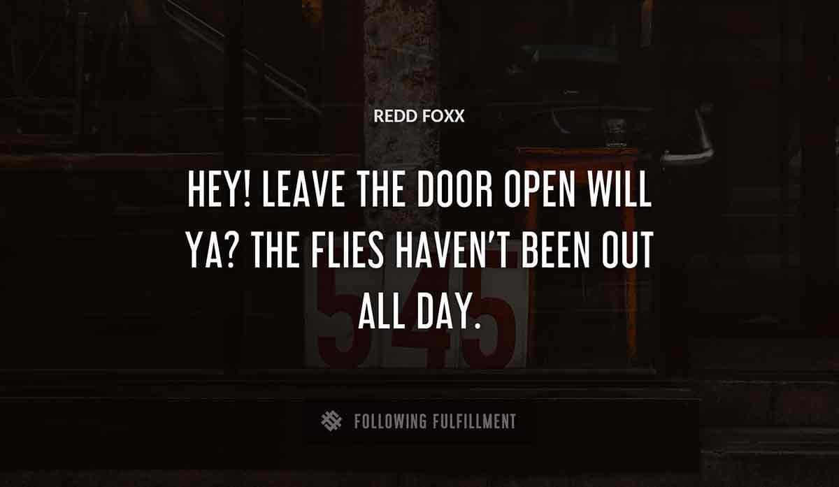 hey leave the door open will ya the flies haven t been out all day Redd Foxx quote