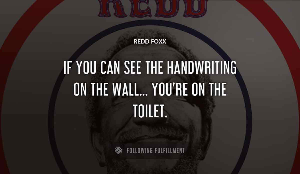 if you can see the handwriting on the wall you re on the toilet Redd Foxx quote