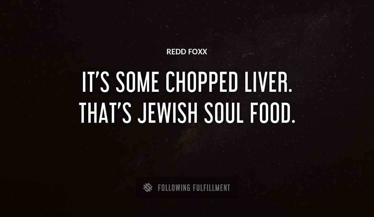 it s some chopped liver that s jewish soul food Redd Foxx quote