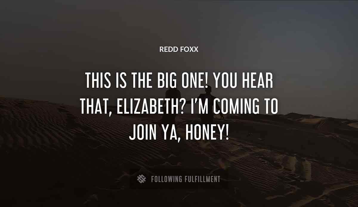 this is the big one you hear that elizabeth i m coming to join ya honey Redd Foxx quote