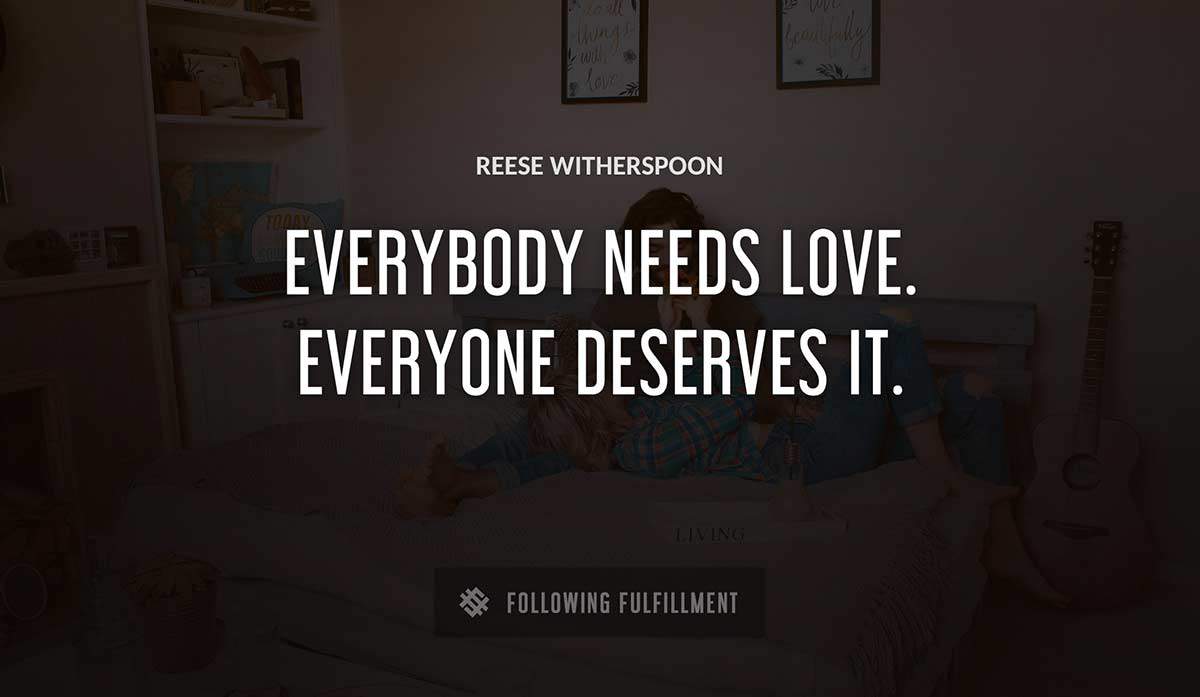 everybody needs love everyone deserves it Reese Witherspoon quote