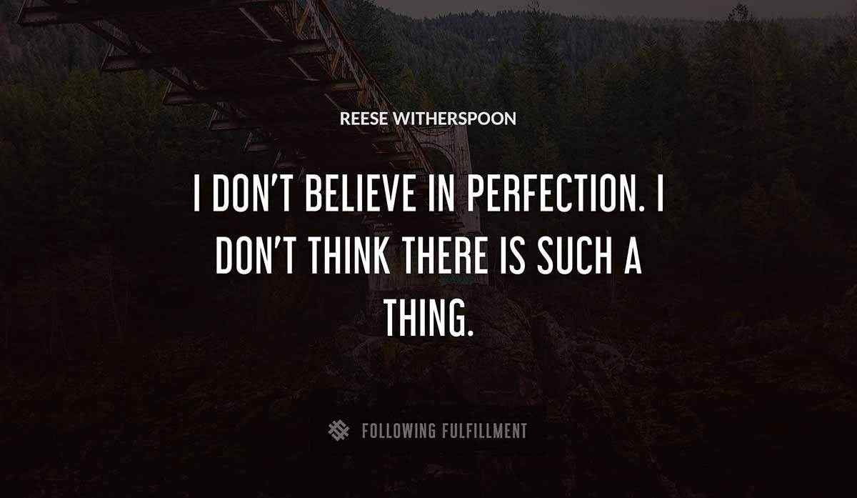 i don t believe in perfection i don t think there is such a thing Reese Witherspoon quote