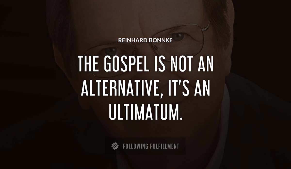 the gospel is not an alternative it s an ultimatum Reinhard Bonnke quote