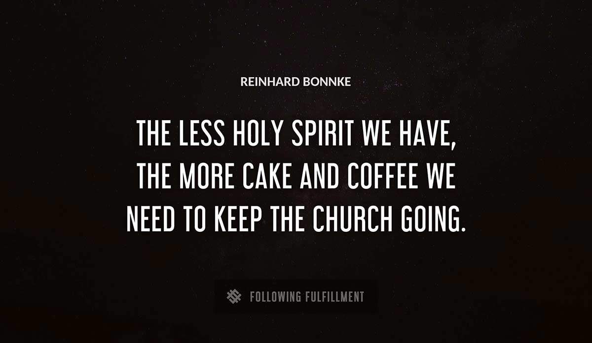 the less holy spirit we have the more cake and coffee we need to keep the church going Reinhard Bonnke quote