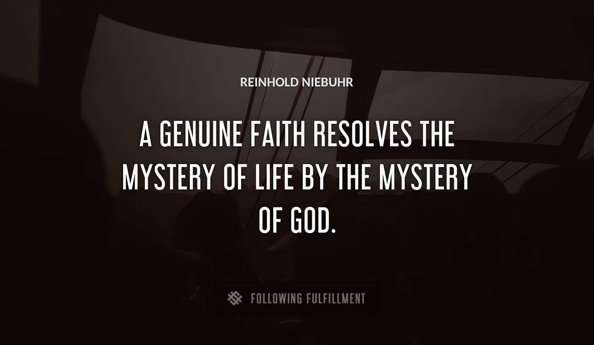 a genuine faith resolves the mystery of life by the mystery of god Reinhold Niebuhr quote