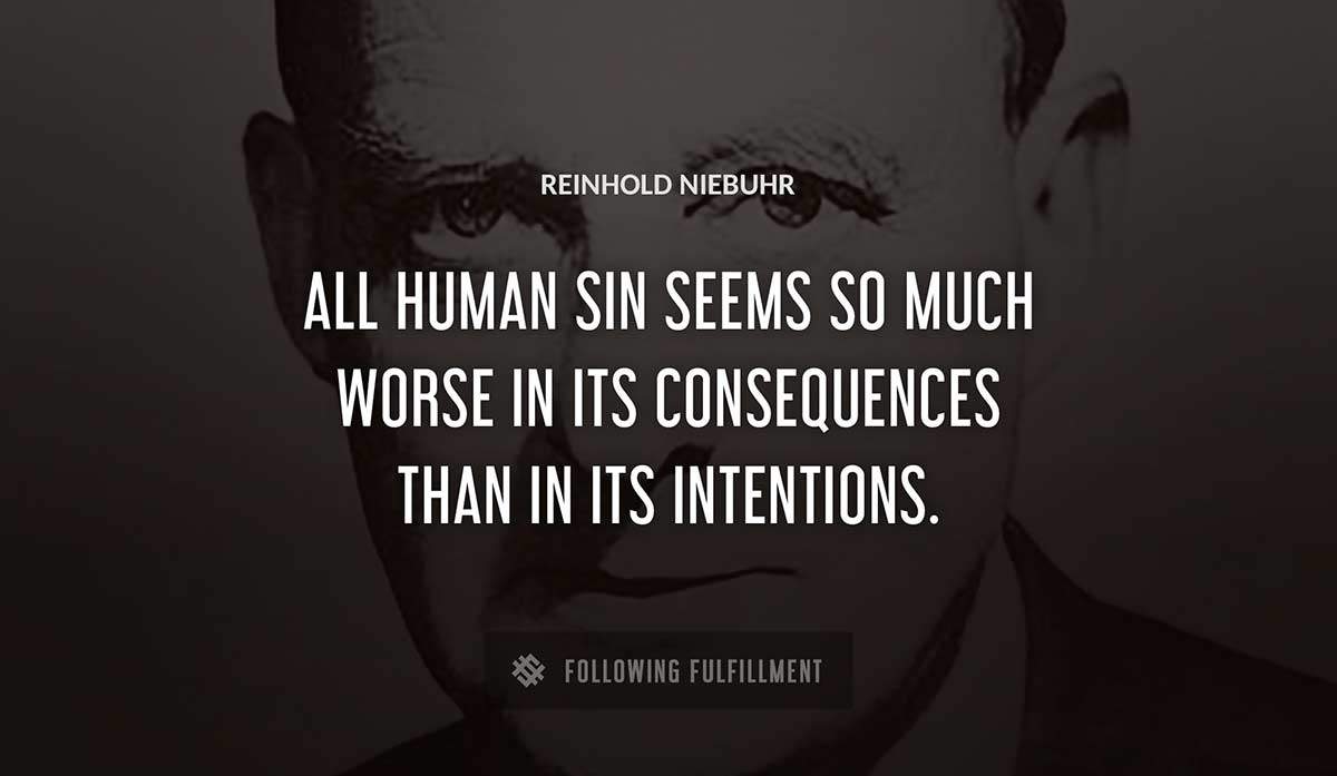 all human sin seems so much worse in its consequences than in its intentions Reinhold Niebuhr quote