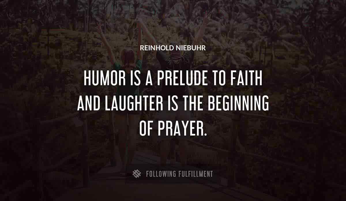 humor is a prelude to faith and laughter is the beginning of prayer Reinhold Niebuhr quote