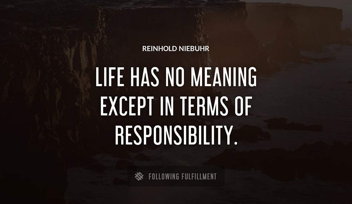 life has no meaning except in terms of responsibility Reinhold Niebuhr quote