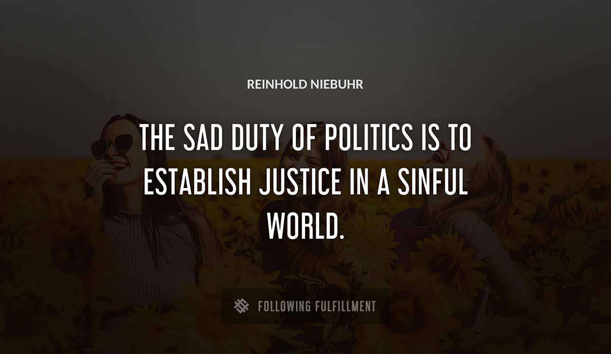 the sad duty of politics is to establish justice in a sinful world Reinhold Niebuhr quote