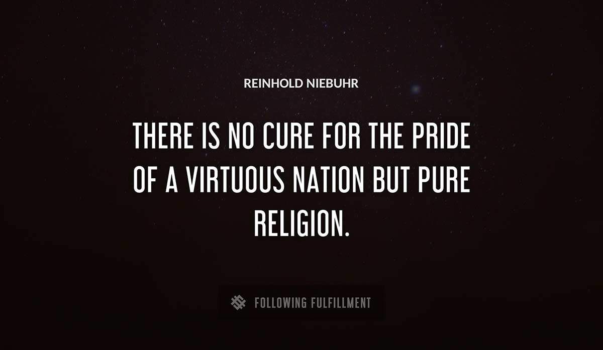 there is no cure for the pride of a virtuous nation but pure religion Reinhold Niebuhr quote