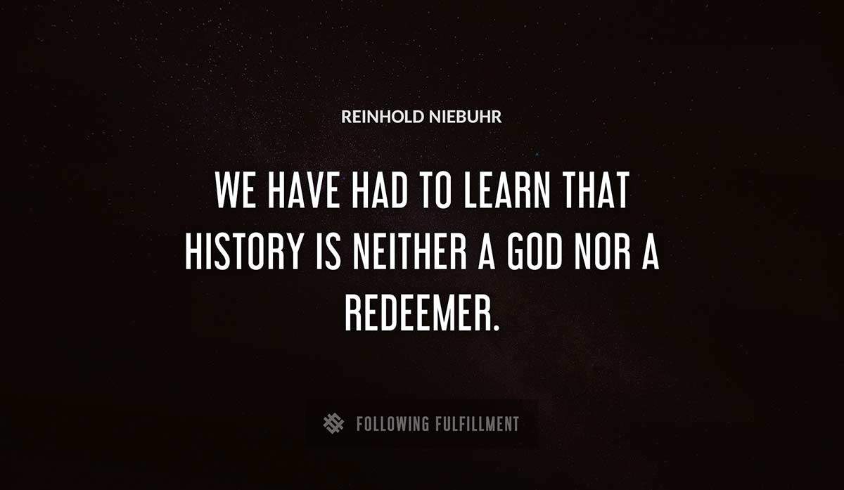 we have had to learn that history is neither a god nor a redeemer Reinhold Niebuhr quote
