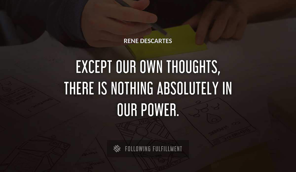 except our own thoughts there is nothing absolutely in our power Rene Descartes quote