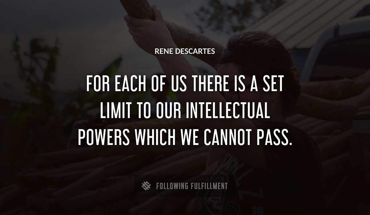 for each of us there is a set limit to our intellectual powers which we cannot pass Rene Descartes quote