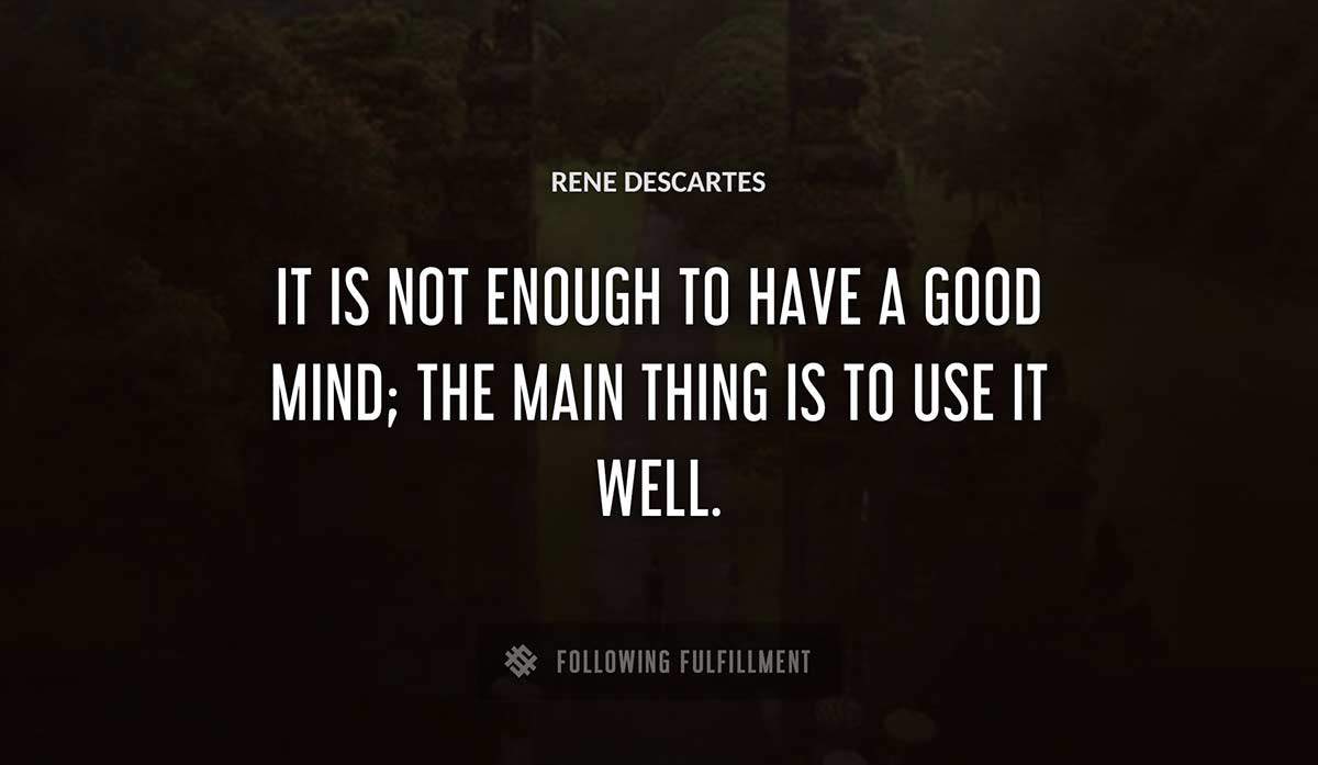 it is not enough to have a good mind the main thing is to use it well Rene Descartes quote