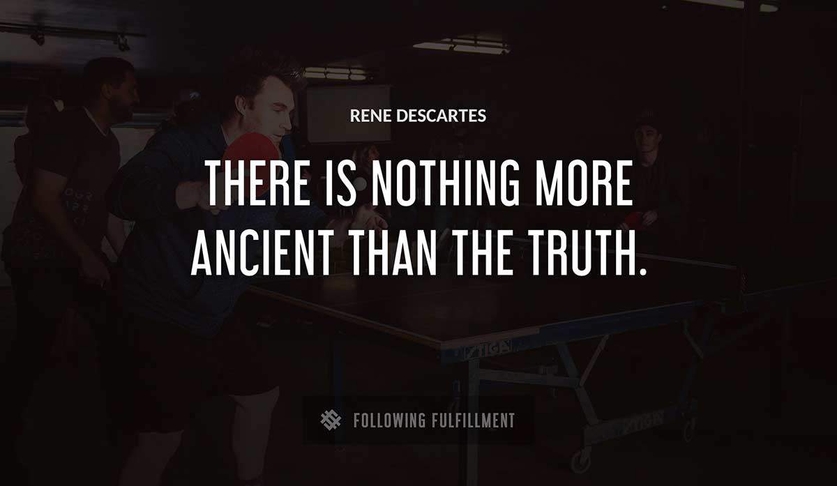 there is nothing more ancient than the truth Rene Descartes quote