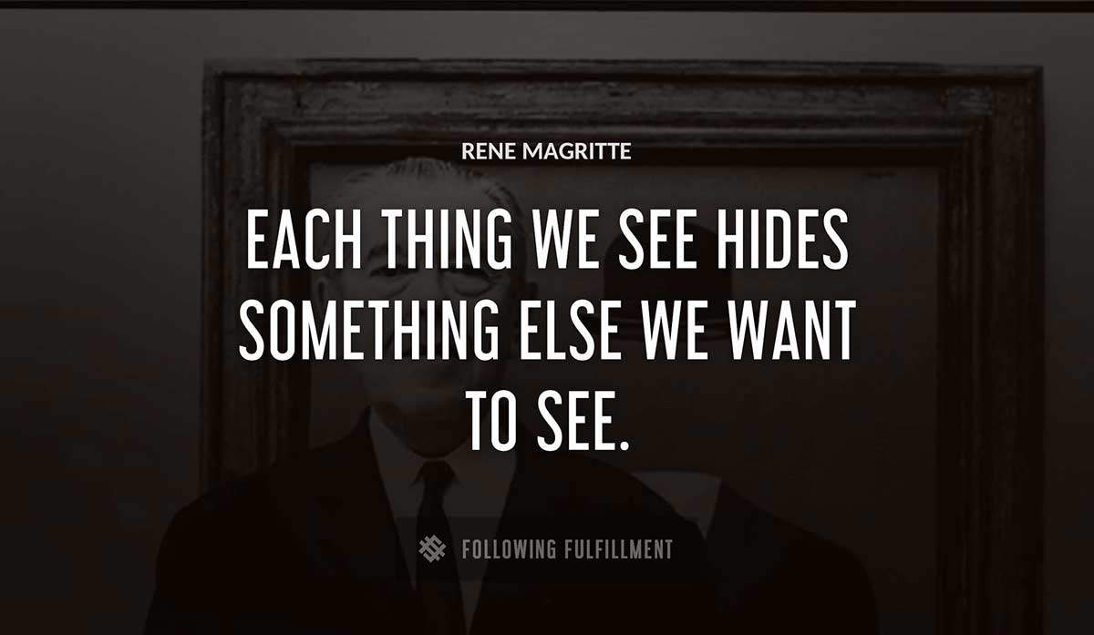 each thing we see hides something else we want to see Rene Magritte quote