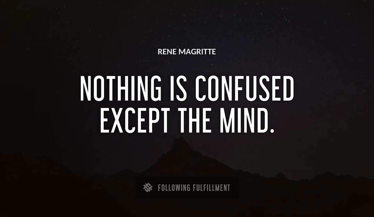 nothing is confused except the mind Rene Magritte quote