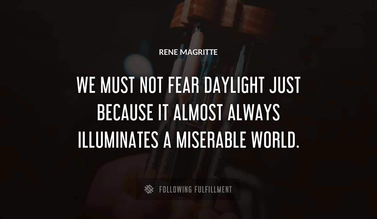 we must not fear daylight just because it almost always illuminates a miserable world Rene Magritte quote