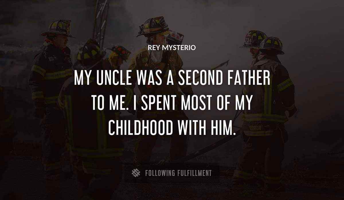 my uncle was a second father to me i spent most of my childhood with him Rey Mysterio quote