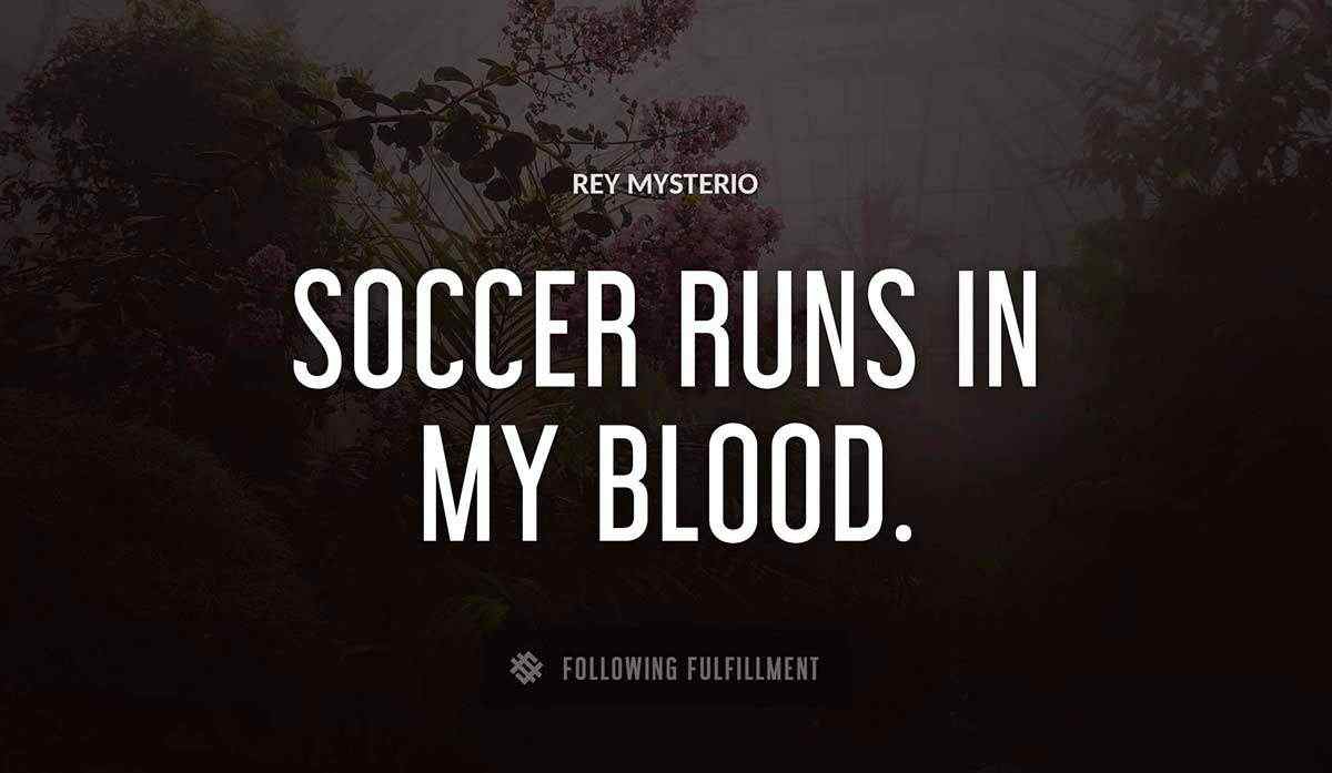 soccer runs in my blood Rey Mysterio quote