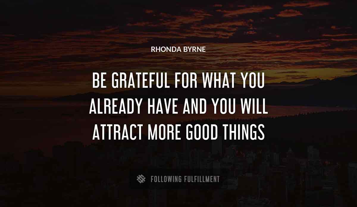 be grateful for what you already have and you will attract more good things Rhonda Byrne quote