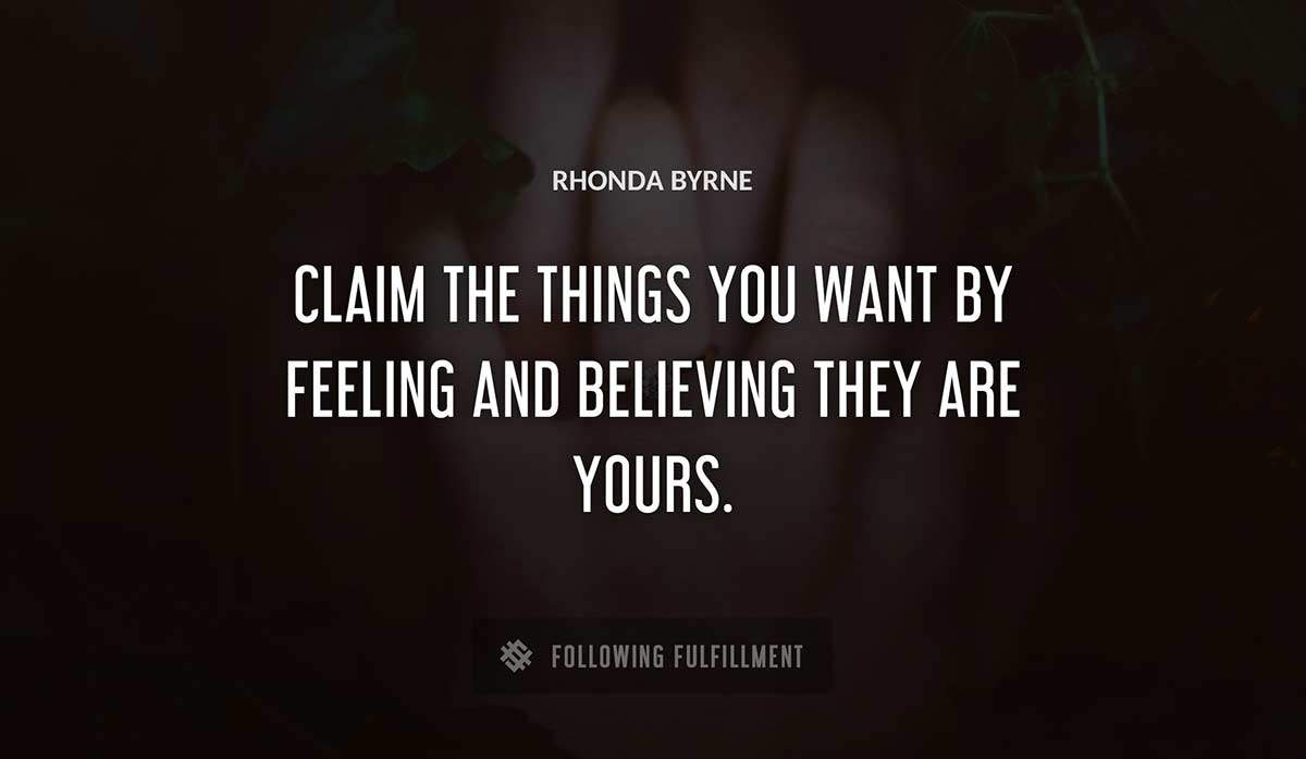 claim the things you want by feeling and believing they are yours Rhonda Byrne quote