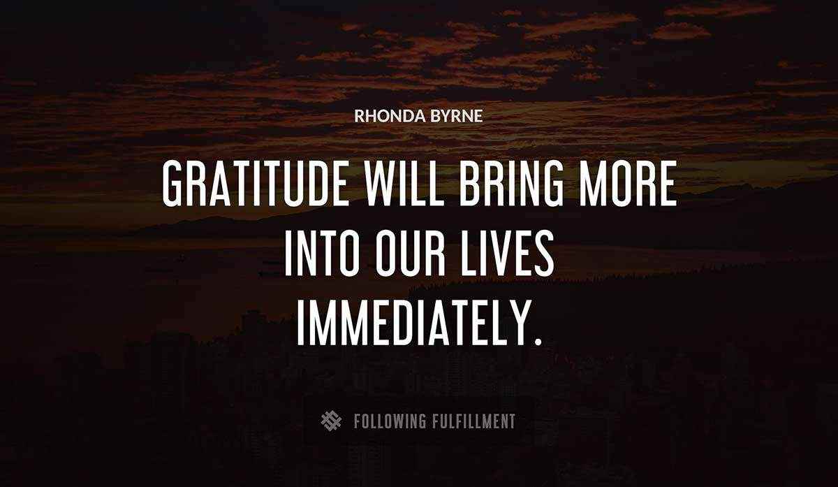 gratitude will bring more into our lives immediately Rhonda Byrne quote