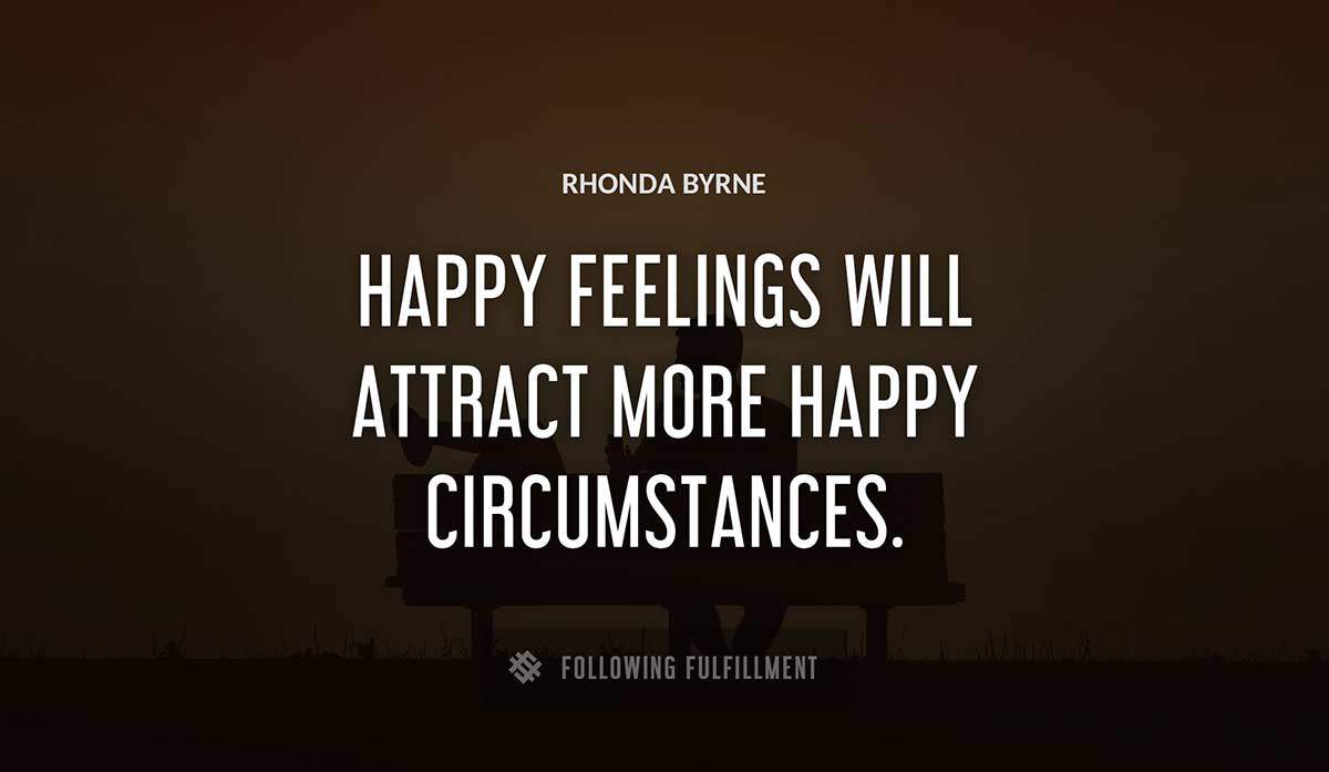 happy feelings will attract more happy circumstances Rhonda Byrne quote
