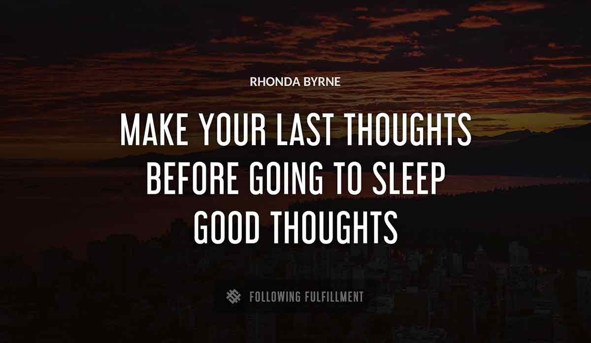 make your last thoughts before going to sleep good thoughts Rhonda Byrne quote