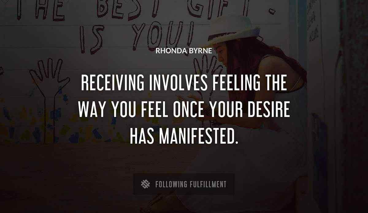 receiving involves feeling the way you feel once your desire has manifested Rhonda Byrne quote