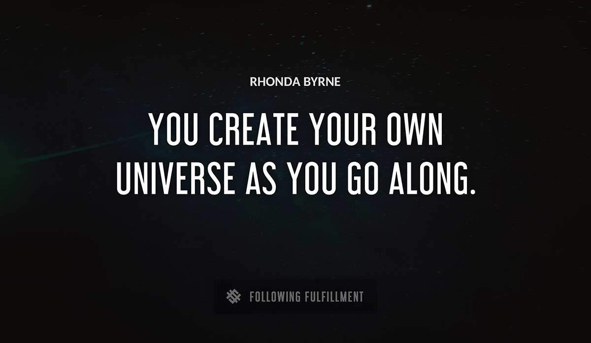 you create your own universe as you go along Rhonda Byrne quote