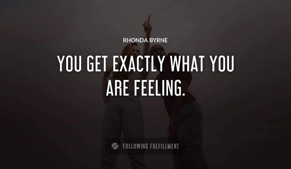you get exactly what you are feeling Rhonda Byrne quote