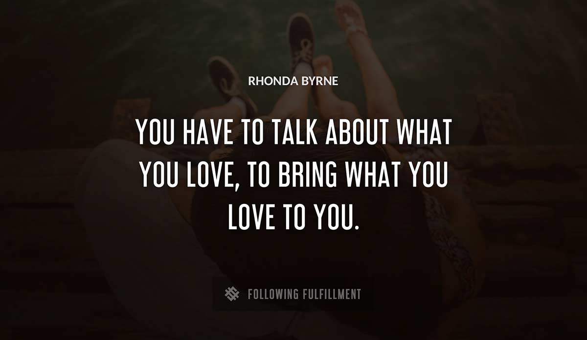 you have to talk about what you love to bring what you love to you Rhonda Byrne quote