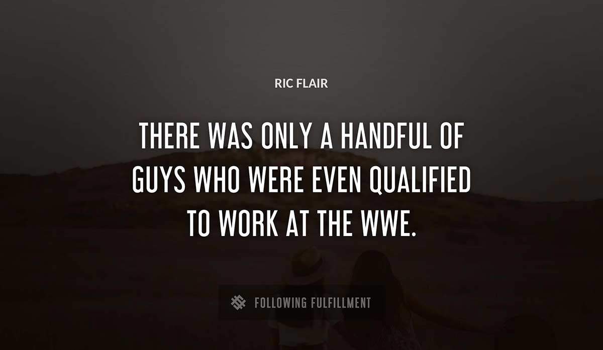 there was only a handful of guys who were even qualified to work at the wwe Ric Flair quote