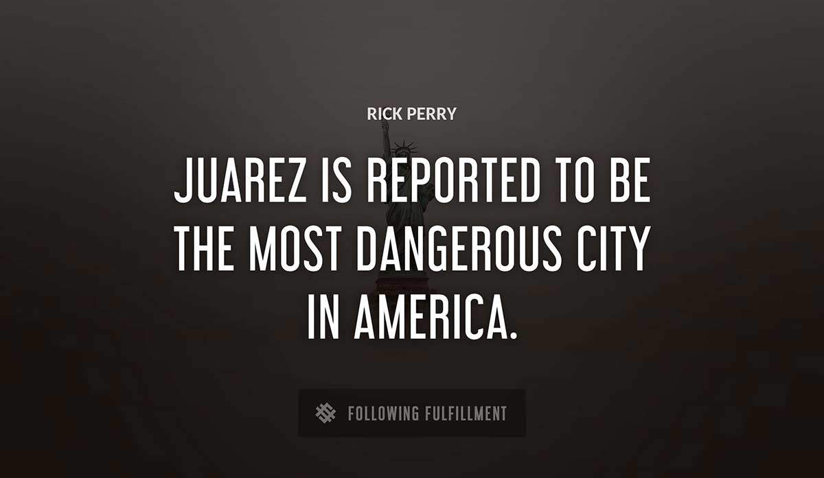 juarez is reported to be the most dangerous city in america Rick Perry quote