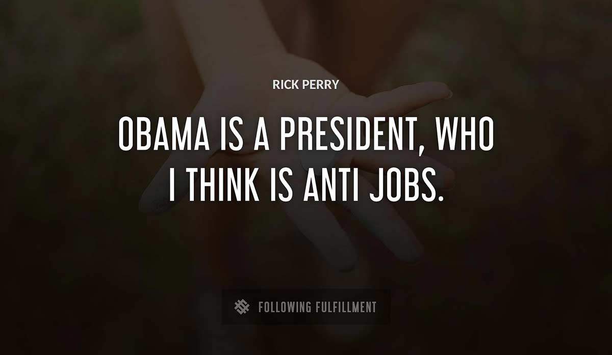 obama is a president who i think is anti jobs Rick Perry quote