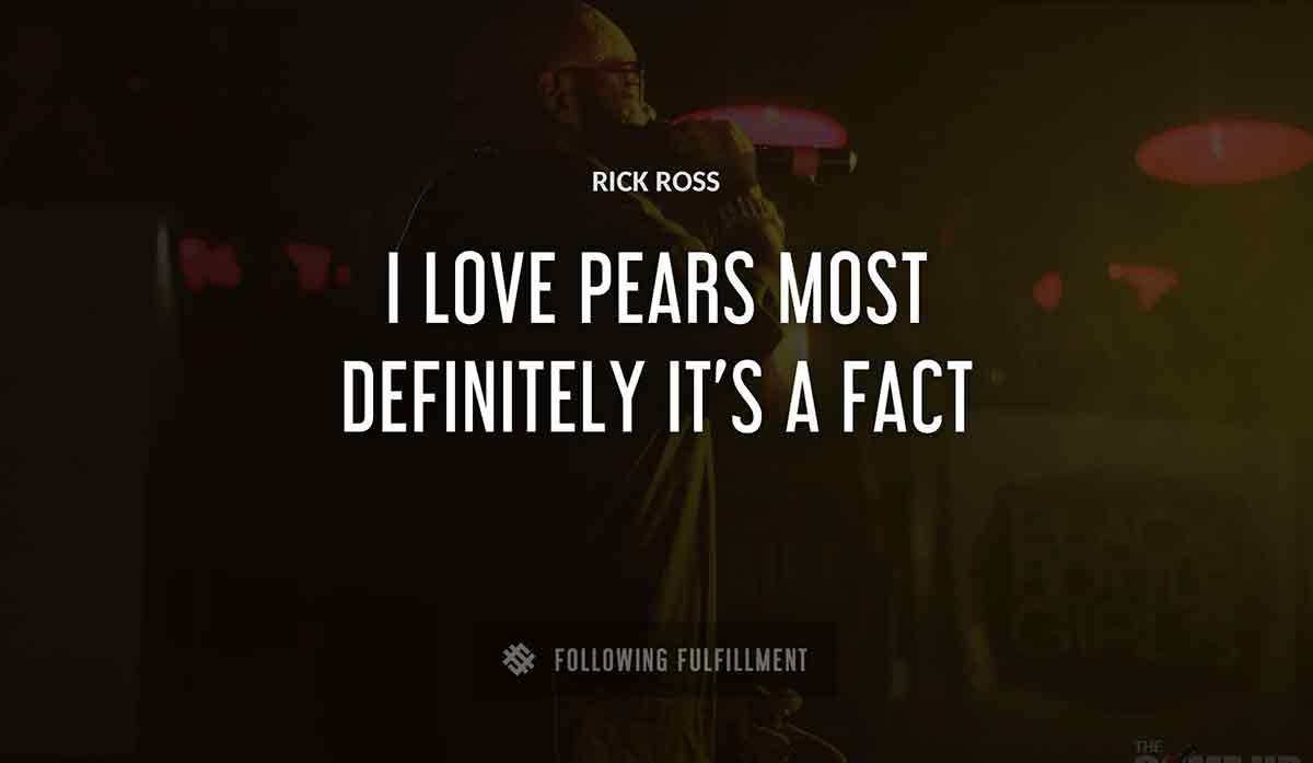 i love pears most definitely it s a fact Rick Ross quote