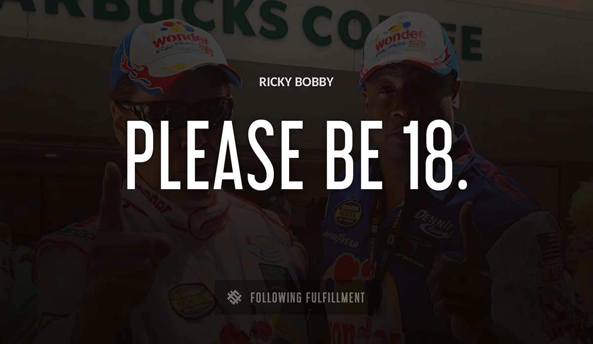 please be 18 Ricky Bobby quote