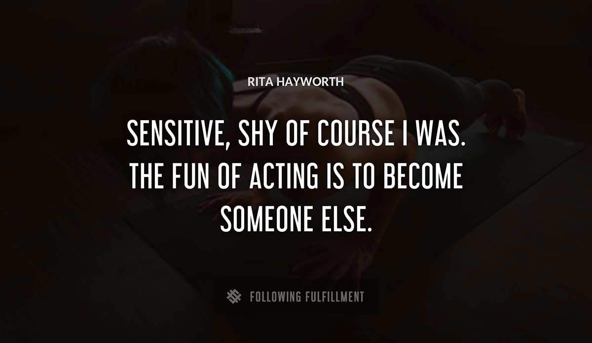 sensitive shy of course i was the fun of acting is to become someone else Rita Hayworth quote