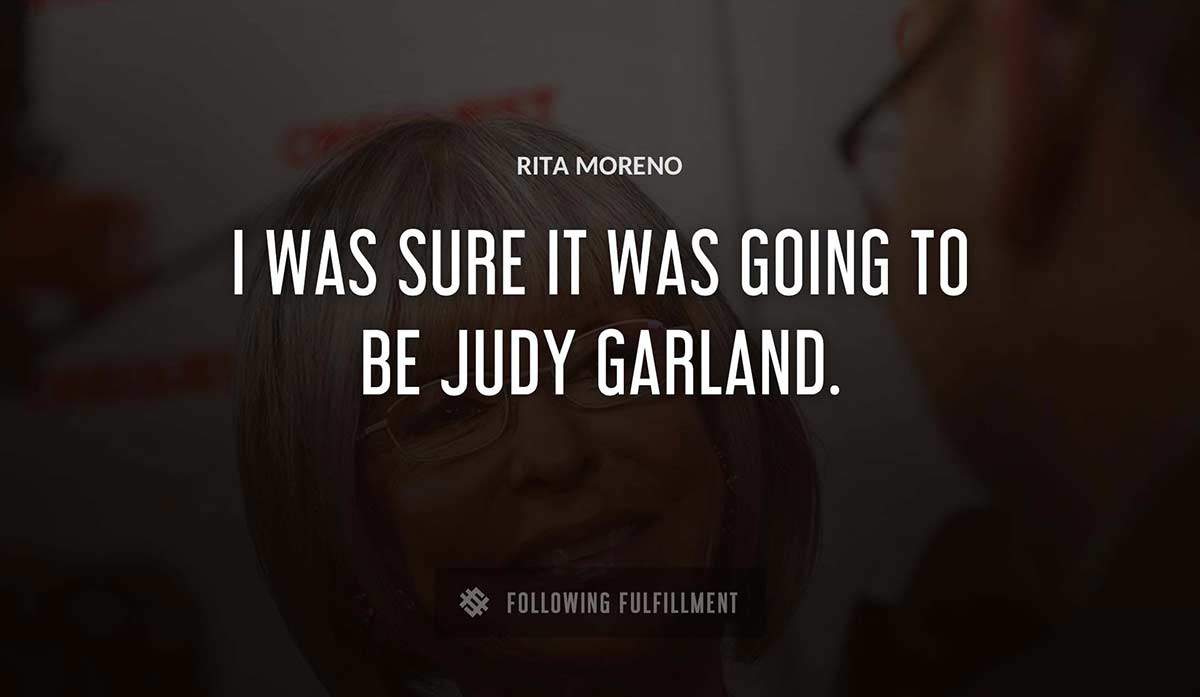 i was sure it was going to be judy garland Rita Moreno quote