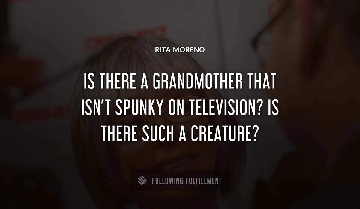 is there a grandmother that isn t spunky on television is there such a creature Rita Moreno quote