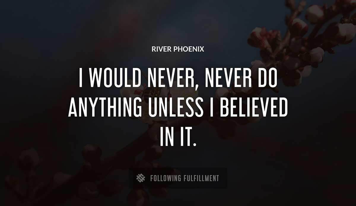 i would never never do anything unless i believed in it River Phoenix quote