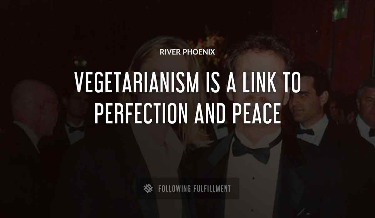 vegetarianism is a link to perfection and peace River Phoenix quote