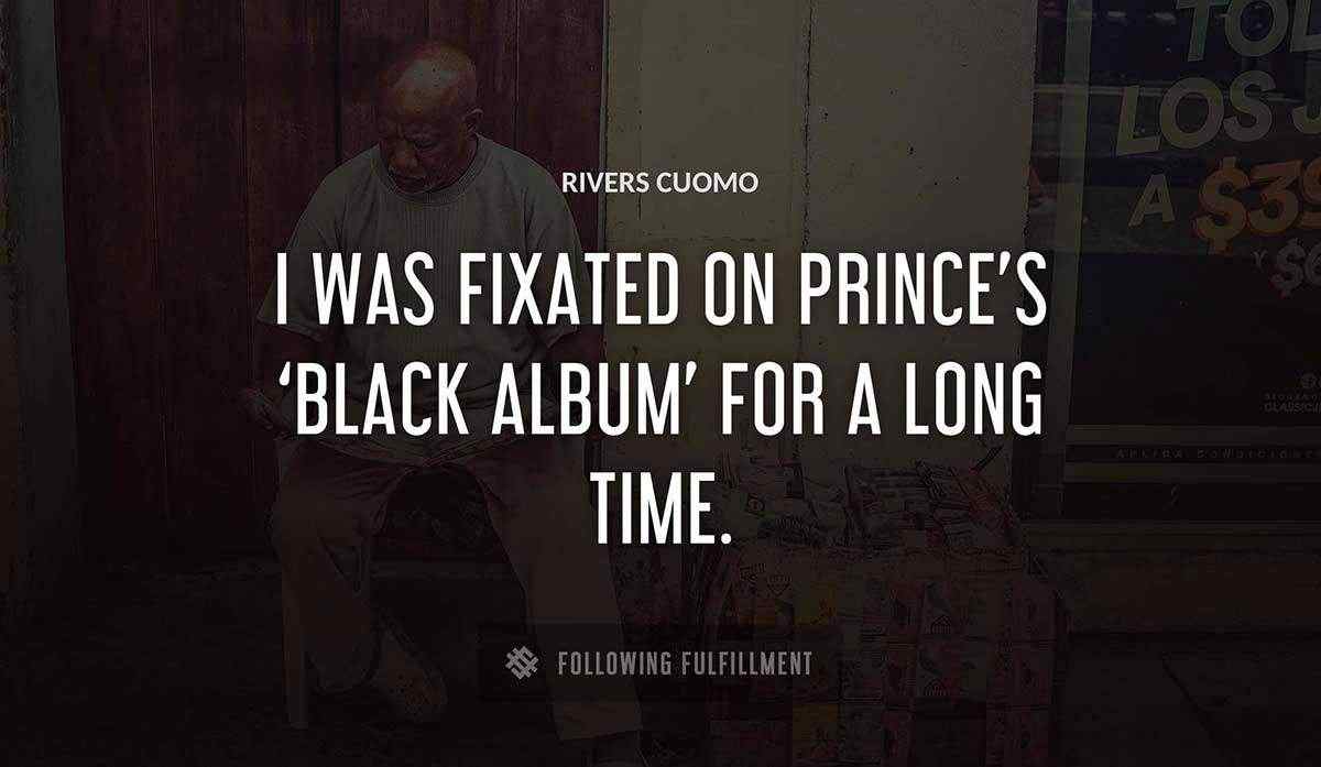 i was fixated on prince s black album for a long time Rivers Cuomo quote