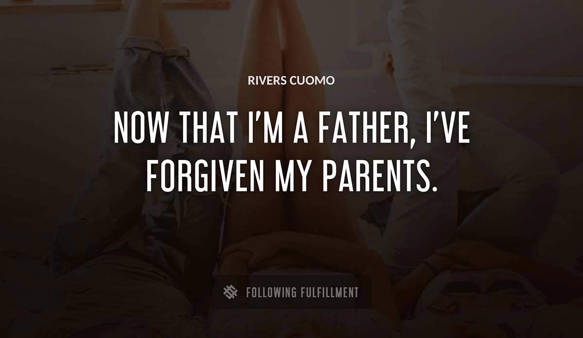 now that i m a father i ve forgiven my parents Rivers Cuomo quote