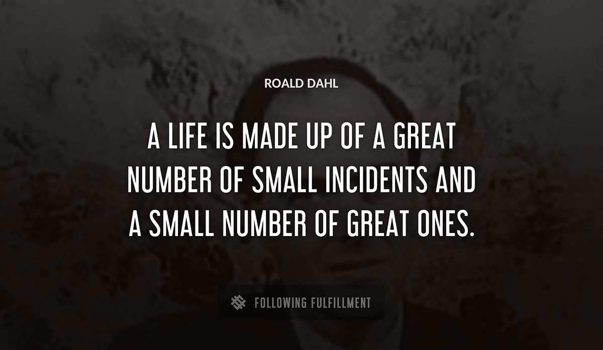 a life is made up of a great number of small incidents and a small number of great ones Roald Dahl quote