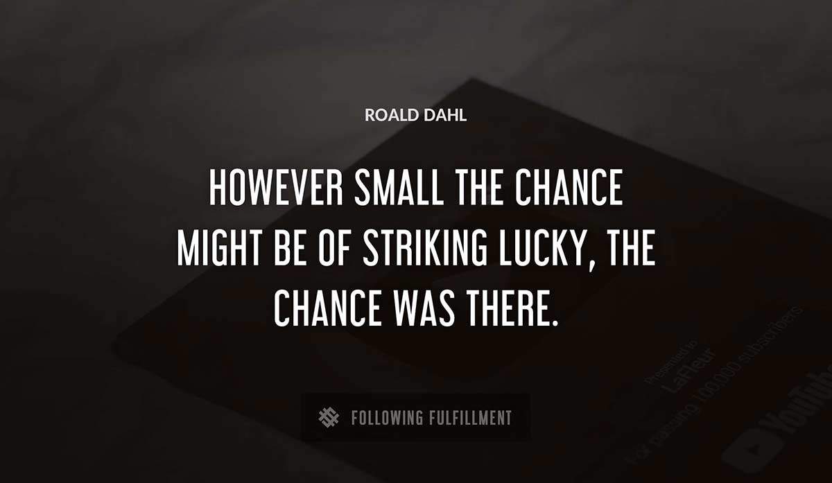 however small the chance might be of striking lucky the chance was there Roald Dahl quote