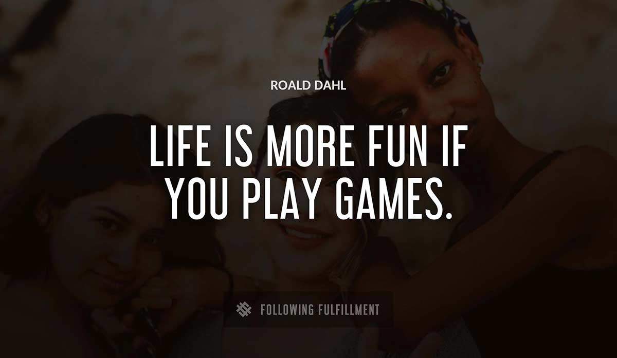 life is more fun if you play games Roald Dahl quote